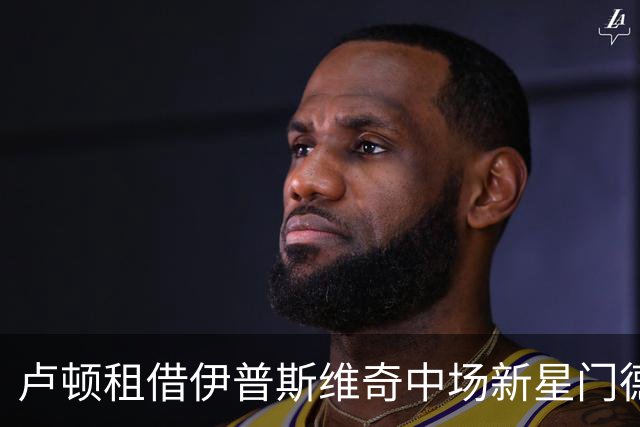 卢顿租借伊普斯维奇中场新星门德尔，合同至明年初