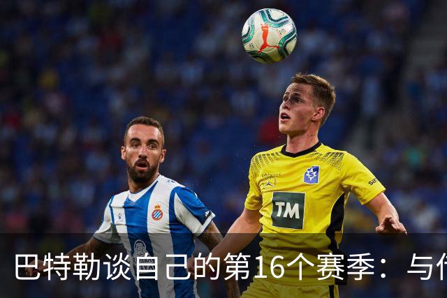 巴特勒谈自己的第16个赛季：与传奇球员携手相战的感恩之心